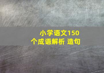 小学语文150个成语解析 造句